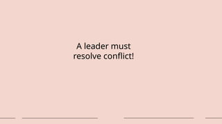 A leader must
resolve conflict!
 