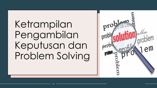 Ketrampilan
Pengambilan
Keputusan dan
Problem Solving
62
 