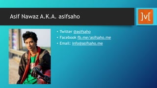 Asif Nawaz A.K.A. asifsaho
• Twitter @asifsaho
• Facebook fb.me/asifsaho.me
• Email: info@asifsaho.me
 