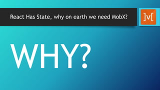 React Has State, why on earth we need MobX?
WHY?
 