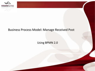Business Process Model: Manage Received Post


                   Using BPMN 2.0
 