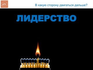 В какую сторону двигаться дальше?
ЛИДЕРСТВО
 