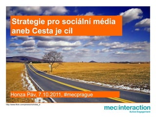 Strategie pro sociální média
      aneb Cesta je cíl




     Honza Páv, 7.10.2011, #mecprague
http://www.flickr.com/photos/nicholas_t/
 