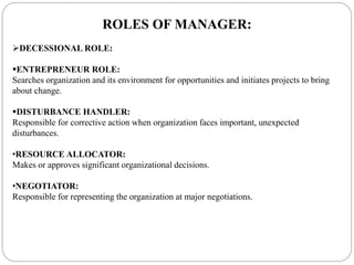 ROLES OF MANAGER:
DECESSIONAL ROLE:
ENTREPRENEUR ROLE:
Searches organization and its environment for opportunities and i...