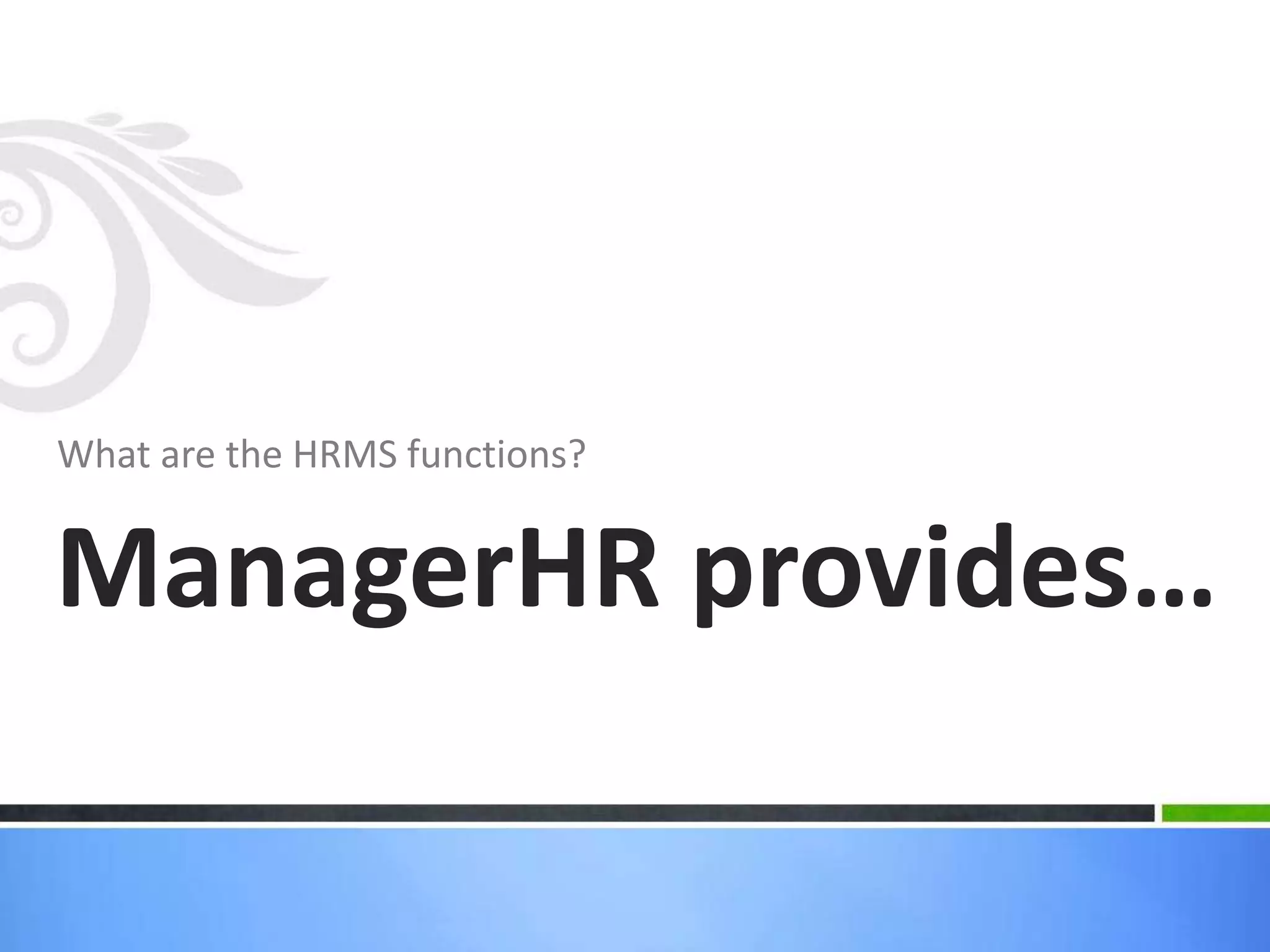 What are the HRMS functions?
ManagerHR provides…
 