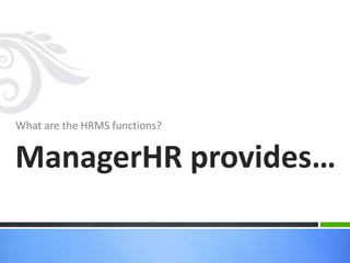 What are the HRMS functions?
ManagerHR provides…
 