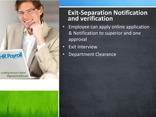 • Employee can apply online application
& Notification to superior and one
approval
• Exit Interview
• Department Clearance
Exit-Separation Notification
and verification
 