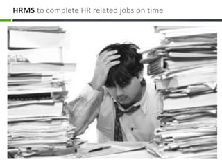 HRMS to complete HR related jobs on time
 