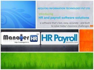 a software that's fast, easy, accurate - and built
to solve today's business challenges.
introducing
HR and payroll software solutions
AEQUITAS INFORMATION TECHNOLOGY PVT LTD
 