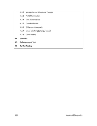 130 Managerial Economics
4.3.2 Managerial and Behavioural Theories
4.3.3 Profit Maximisation
4.3.4 Sales Maximisation
4.3.5 Team Production
4.3.6 Williamson's Approach
4.3.7 Simon Satisfying Behaviour Model
4.3.8 Other Models
4.4 Summary
4.5 Self Assessment Test
4.6 Further Reading
 