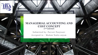 MANAGERIALACCOUNTING AND
COST CONCEPT
17TH EDITION
S u b m i t t e d b y : P a r v a t i P a n j w a n i
A s s i g n e d t o : M a d a m N a d i a a n j u m
 