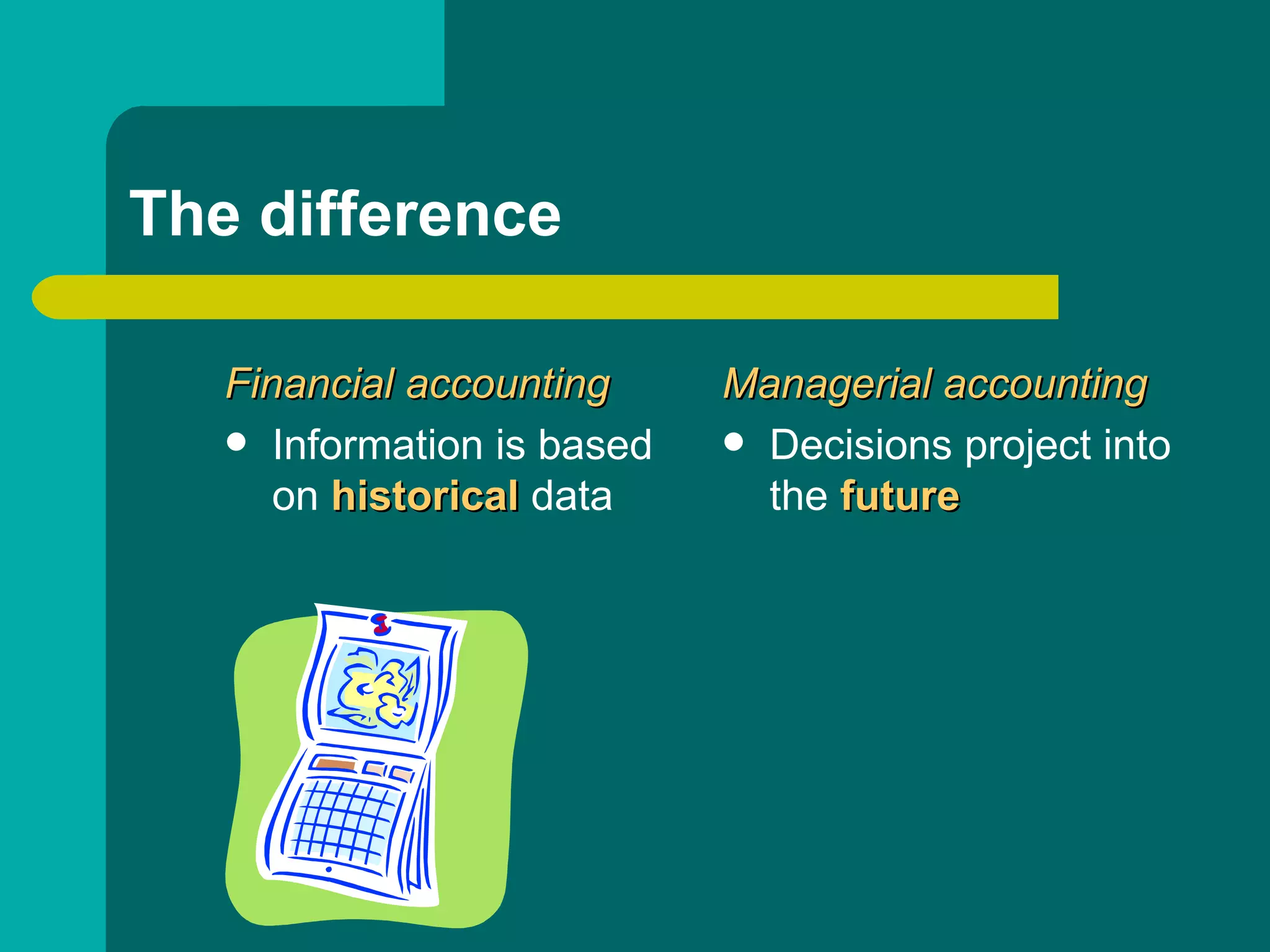 The difference Financial   accounting  Information is based on  historical  data Managerial   accounting  Decisions project into the  future 