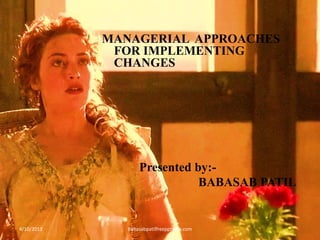 MANAGERIAL APPROACHES
FOR IMPLEMENTING
CHANGES
Presented by:-
BABASAB PATIL
4/10/2013 Babasabpatilfreepptmba.com
 