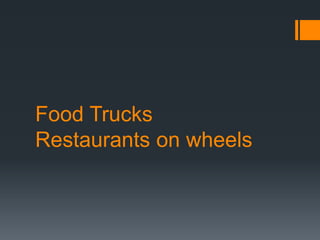 Food Trucks
Restaurants on wheels
 