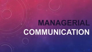 MANAGERIAL
COMMUNICATION
 