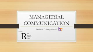 MANAGERIAL 
COMMUNICATION 
Business Correspondence 
Team: 
aju Rameez 
eshma 
ohit 
 