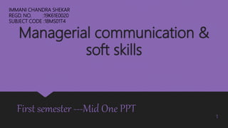 Managerial communication &
soft skills
First semester ---Mid One PPT
IMMANI CHANDRA SHEKAR
REGD. NO. :19K61E0020
SUBJECT CODE :18MS01T4
1
 