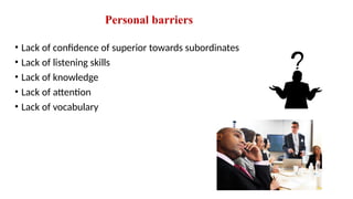 Personal barriers
• Lack of confidence of superior towards subordinates
• Lack of listening skills
• Lack of knowledge
• Lack of attention
• Lack of vocabulary
 