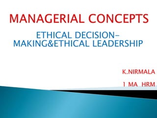 ETHICAL DECISION-
MAKING&ETHICAL LEADERSHIP
K.NIRMALA
1 MA HRM
 