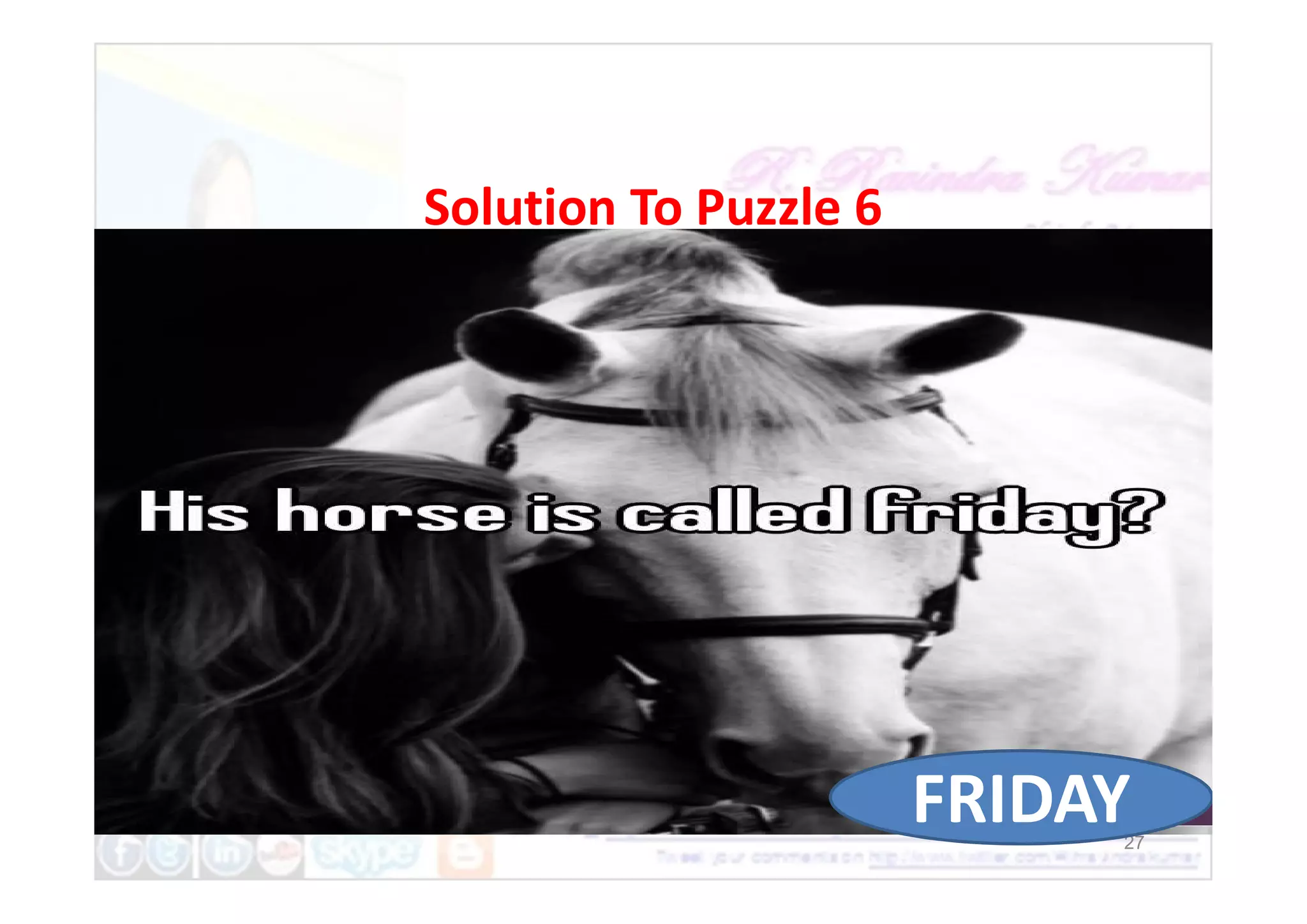 Solution To Puzzle 6
Friday is a horse
27
Friday is a horse
FRIDAY
 