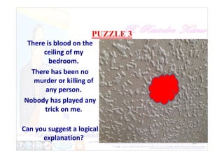PUZZLE 3
There is blood on the
ceiling of my
bedroom.
There has been no
murder or killing of
20
murder or killing of
any person.
Nobody has played any
trick on me.
Can you suggest a logical
explanation?
 