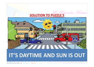 SOLUTION TO PUZZLE 5
25
It's
daytime;
the sun is
out
IT’S DAYTIME AND SUN IS OUT
 