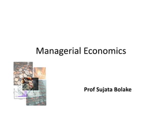 Managerial Economics


          Prof Sujata Bolake
 