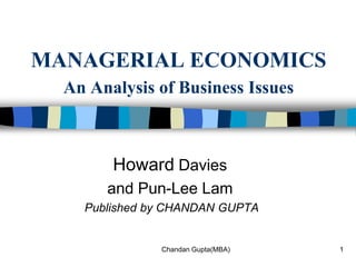 1 MANAGERIAL ECONOMICSAn Analysis of Business Issues Howard Davies and Pun-Lee Lam  Published by CHANDAN GUPTA Chandan Gupta(MBA) 
