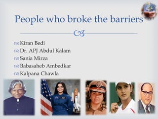 People who broke the barriers
                        
 Kiran Bedi
 Dr. APJ Abdul Kalam
 Sania Mirza
 Babasaheb Ambedkar
 Kalpana Chawla
 