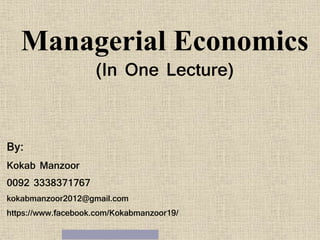 Managerial Economics
(In One Lecture)
By:
Kokab Manzoor
0092 3338371767
kokabmanzoor2012@gmail.com
https://www.facebook.com/Kokabmanzoor19/
 