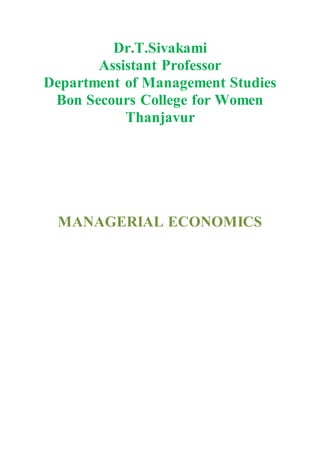 Dr.T.Sivakami
Assistant Professor
Department of Management Studies
Bon Secours College for Women
Thanjavur
MANAGERIAL ECONOMICS
 