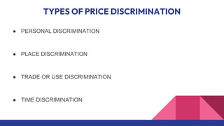 TYPES OF PRICE DISCRIMINATION
● PERSONAL DISCRIMINATION
● PLACE DISCRIMINATION
● TRADE OR USE DISCRIMINATION
● TIME DISCRIMINATION
 
