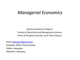 Managerial Economics


                     Business Economics Program
          Faculty of Liberal Arts and Management Sciences
          Prince of Songkla University, Surat Thani Campus

Email: drpazzpsu@gmail.com
Facebook: DrPazz Thammachote
Twitter: drpazzpsu
Slideshare: drpazzpsu
 