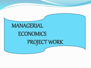 MANAGERIAL
ECONOMICS
PROJECT WORK
 