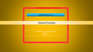Managerial Economics
Demand Function
Presented By - Jesson Heppolette
MBA 1
Roll No -23
 