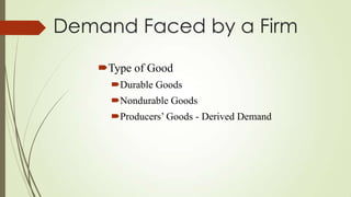 Demand Faced by a Firm
Type of Good
Durable Goods
Nondurable Goods

Producers’ Goods - Derived Demand

 