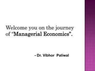 Welcome you on the journey
of “Managerial Economics”.
- Dr. Vibhor Paliwal
 