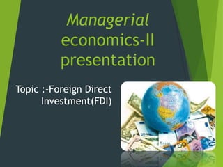 Managerial
          economics-II
          presentation
Topic :-Foreign Direct
      Investment(FDI)
 