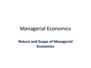 Managerial Economics
Nature and Scope of Managerial
Economics
 
