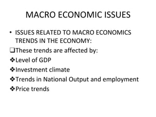 MACRO ECONOMIC ISSUES
• ISSUES RELATED TO MACRO ECONOMICS
TRENDS IN THE ECONOMY:
❑These trends are affected by:
❖Level of GDP
❖Investment climate
❖Trends in National Output and employment
❖Price trends
 