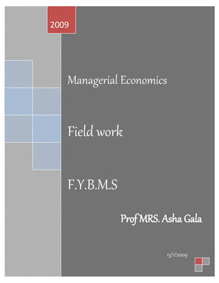 Managerial Economics
Field work
F.Y.B.M.S
Prof MRS. Asha Gala
2009
13/1/2009
 