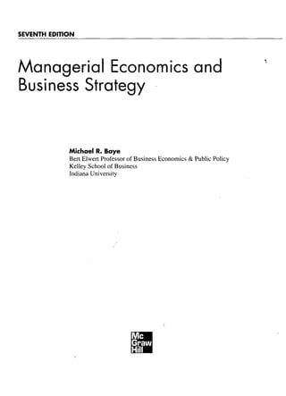 SEVENTH EDITION
Managerial Economics and
Business Strategy
Michael R. Baye
Bert Elwert Professor of Business Economics & Public Policy
Kelley School of Business
Indiana University
Me
Grauu
Hill
 