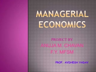 PROJECT BY

ANUJA M. CHAVAN
F.Y. MFSM
PROF. AVDHESH YADAV

 