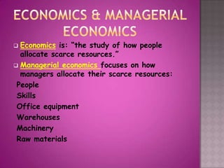Economics is: “the study of how people
allocate scarce resources.”
 Managerial economics focuses on how
managers allocate...