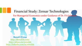 Financial Study: Zensar Technologies
For Managerial Economics under Guidance of Dr. P.A.Johnson

Renzil D’cruz
http://RenzilDe.com/
http://about.me/renzilde
http://linkedin.com/in/renzilde

 