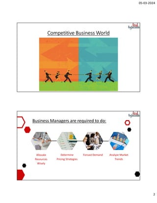 05-03-2024
2
Competitive Business World
Business Managers are required to do:
Allocate
Resources
Wisely
Determine
Pricing Strategies
Forcast Demand Analyze Market
Trends
 