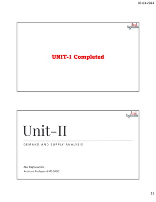 05-03-2024
51
UNIT-1 Completed
D E M A N D A N D S U P P LY A N A LY S I S
Unit-II
Atul Raghuvanshi,
Assistant Professor- FMS SRGC
 