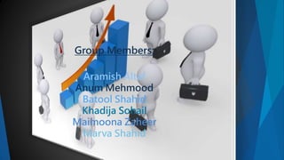 Group Members:
Aramish Altaf
Anum Mehmood
Batool Shahid
Khadija Sohail
Maimoona Zaheer
Marva Shahid
 