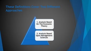 These Definitions Cover Two Different
Approaches
1. Analysis Based
On The Economic
Theory
2. Analysis Based
Upon Management
Sciences
 