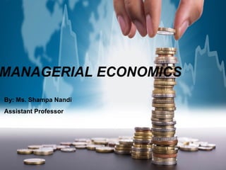 MANAGERIAL ECONOMICS
By: Ms. Shampa Nandi
Assistant Professor
 